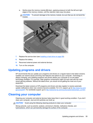 Page 65c.Gently press the memory module (3) down, applying pressure to both the left and right
edges of the memory module, until the retention clips snap into place.
CAUTION:To prevent damage to the memory module, be sure that you do not bend the
module.
7.Replace the service door (see Installing a hard drive on page 50).
8.Replace the battery.
9.Reconnect external power and external devices.
10.Turn on the computer.
Updating programs and drivers
HP recommends that you update your programs and drivers on a...