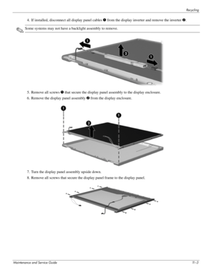 Page 115Recycling
Maintenance and Service Guide11 – 3
4. If installed, disconnect all display panel cables 1 from the display inverter and remove the inverter  2.
✎Some systems may not have a ba cklight assembly to remove.
5. Remove all screws  1 that secure the display panel assembly to the display enclosure.
6. Remove the display panel assembly  2 from the display enclosure.
7. Turn the display panel assembly upside down.
8. Remove all screws that secure the di splay panel frame to the display panel. 