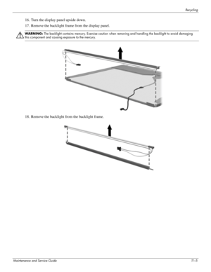 Page 117Recycling
Maintenance and Service Guide11 – 5
16. Turn the display panel upside down.
17. Remove the backlight frame from the display panel.
Å
WARNING: The backlight contains mercury. Exercise caution when  removing and handling the backlight to avoid damaging 
this component and causing exposure to the mercury.
18. Remove the backlight from the backlight frame. 