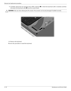 Page 544–18Maintenance and Service Guide
Removal and replacement procedures
9. Carefully release the zero insertion force (ZIF) connector 1 to which the keyboard cable is attached, and then 
disconnect the keyboard cable  2 from the system board.
ÄCAUTION:  Take care when releasing the ZIF connector. The connector can be easily damaged if handled incorrectly.
10. Remove the keyboard.
Reverse this procedure to install the keyboard. 