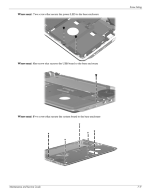 Page 97Screw listing
Maintenance and Service Guide7–9
Where used: Two screws that secure the power LED to the base enclosure
Where used:  One screw that secures the USB board to the base enclosure
Where used:  Five screws that secure the system board to the base enclosure 