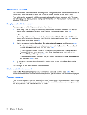 Page 76Administrator password
Your administrator password protects the configuration settings and system identification information in
Setup Utility. After this password is set, you must enter it each time you access Setup Utility.
Your administrator password is not interchangeable with an administrator password set in Windows,
nor is it displayed as it is set, entered, changed, or deleted. Be sure that you record your password and
store it in a safe place.
Managing an administrator password
To set, change, or...