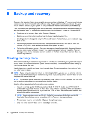 Page 86B Backup and recovery
Recovery after a system failure is as complete as your most current backup. HP recommends that you
create recovery discs immediately after software setup. As you add new software and data files, you
should continue to back up your system on a regular basis to maintain a reasonably current backup.
Tools provided by the operating system and HP Recovery Manager software are designed to help you
with the following tasks for safeguarding your information and restoring it in case of a...