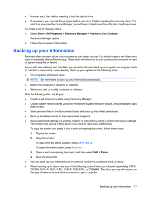 Page 87●Number each disc before inserting it into the optical drive.
●If necessary, you can exit the program before you have finished creating the recovery discs. The
next time you open Recovery Manager, you will be prompted to continue the disc creation process.
To create a set of recovery discs:
1.Select Start > All Programs > Recovery Manager > Recovery Disc Creation.
Recovery Manager opens.
2.Follow the on-screen instructions.
Backing up your information
Recovery after a system failure is as complete as...
