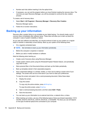 Page 88●Number each disc before inserting it into the optical drive.
●If necessary, you can exit the program before you have finished creating the recovery discs. The
next time you open Recovery Manager, you will be prompted to continue the disc creation
process.
To create a set of recovery discs:
1.Select Start > All Programs > Recovery Manager > Recovery Disc Creation.
Recovery Manager opens.
2.Follow the on-screen instructions.
Backing up your information
Recovery after a system failure is as complete as...