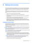 Page 87B Backup and recovery
Recovery after a system failure is as complete as your most current backup. HP recommends that
you create recovery discs immediately after software setup. As you add new software and data files,
you should continue to back up your system on a regular basis to maintain a reasonably current
backup.
Tools provided by the operating system and HP Recovery Manager software are designed to help
you with the following tasks for safeguarding your information and restoring it in case of a...