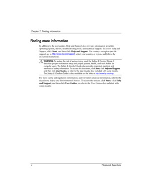 Page 104Notebook Essentials
Chapter 2: Finding information
In addition to the user guides, Help and  Support also provides information about the 
operating system, drivers, troubleshooting tools, and technical support. To access Help and 
Support, click  Start, and then click  Help and Support. For country- or region-specific 
support, go to http://www.hp.com/support , select your country or region, and follow the 
on-screen instructions.
ÅWARN I NG:  To reduce the risk of serious injury, read the  Safety &...