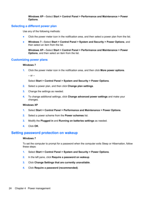Page 34Windows XP—Select Start > Control Panel > Performance and Maintenance > Power
Options.
Selecting a different power plan
Use any of the following methods:
●Click the power meter icon in the notification area, and then select a power plan from the list.
●Windows 7—Select Start > Control Panel > System and Security > Power Options, and
then select an item from the list.
Windows XP—Select Start > Control Panel > Performance and Maintenance > Power
Options, and then select an item from the list.
Customizing...