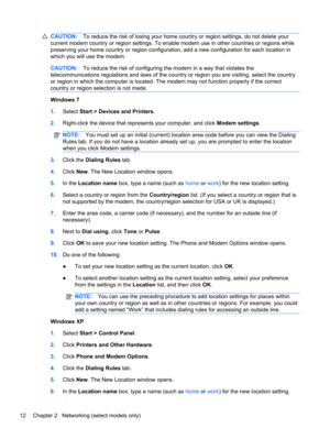 Page 22CAUTION:To reduce the risk of losing your home country or region settings, do not delete your
current modem country or region settings. To enable modem use in other countries or regions while
preserving your home country or region configuration, add a new configuration for each location in
which you will use the modem.
CAUTION:To reduce the risk of configuring the modem in a way that violates the
telecommunications regulations and laws of the country or region you are visiting, select the country
or...