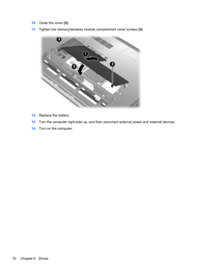 Page 8010.Close the cover (2).
11.Tighten the memory/wireless module compartment cover screws (3).
12.Replace the battery.
13.Turn the computer right-side up, and then reconnect external power and external devices.
14.Turn on the computer.
70 Chapter 6   Drives 