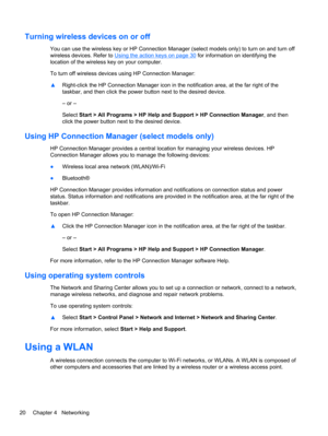 Page 30Turning wireless devices on or off
You can use the wireless key or HP Connection Manager (select models only) to turn on and turn off
wireless devices. Refer to 
Using the action keys on page 30 for information on identifying the
location of the wireless key on your computer.
To turn off wireless devices using HP Connection Manager:
▲Right-click the HP Connection Manager icon in the notification area, at the far right of the
taskbar, and then click the power button next to the desired device.
– or –...