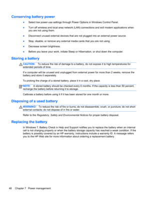 Page 58Conserving battery power
●Select low power-use settings through Power Options in Windows Control Panel.
●Turn off wireless and local area network (LAN) connections and exit modem applications when
you are not using them.
●Disconnect unused external devices that are not plugged into an external power source.
●Stop, disable, or remove any external media cards that you are not using.
●Decrease screen brightness.
●Before you leave your work, initiate Sleep or Hibernation, or shut down the computer.
Storing a...