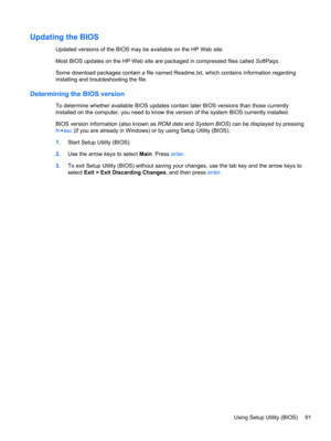 Page 101Updating the BIOS
Updated versions of the BIOS may be available on the HP Web site.
Most BIOS updates on the HP Web site are packaged in compressed files called SoftPaqs.
Some download packages contain a file named Readme.txt, which contains information regarding
installing and troubleshooting the file.
Determining the BIOS version
To determine whether available BIOS updates contain later BIOS versions than those currently
installed on the computer, you need to know the version of the system BIOS...