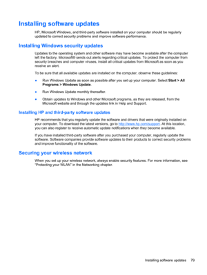 Page 89Installing software updates
HP, Microsoft Windows, and third-party software installed on your computer should be regularly
updated to correct security problems and improve software performance.
Installing Windows security updates
Updates to the operating system and other software may have become available after the computer
left the factory. Microsoft® sends out alerts regarding critical updates. To protect the computer from
security breaches and computer viruses, install all critical updates from...