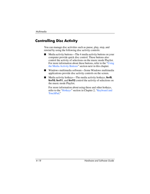 Page 1034–18 Hardware and Software Guide
Multimedia
Controlling Disc Activity
You can manage disc activities such as pause, play, stop, and 
rewind by using the following disc activity controls:
■Media activity buttons—The 4 media activity buttons on your 
computer provide quick disc control. These buttons also 
control the activity of selections on the music mode Playlist. 
For more information about these buttons, refer to the “
Using 
the Media Activity Buttons” section next in this chapter.
■Windows...