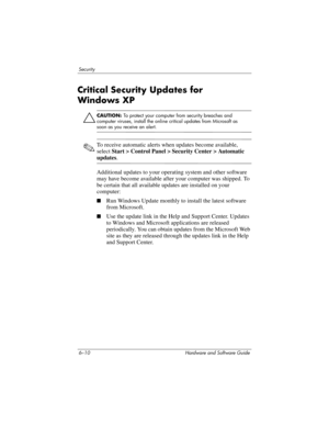 Page 1306–10 Hardware and Software Guide
Security
Critical Security Updates for 
Windows
 XP
Ä
CAUTION: To protect your computer from security breaches and 
computer viruses, install the online critical updates from Microsoft as 
soon as you receive an alert. 
✎To receive automatic alerts when updates become available, 
select Start > Control Panel > Security Center > Automatic 
updates.
Additional updates to your operating system and other software 
may have become available after your computer was shipped. To...