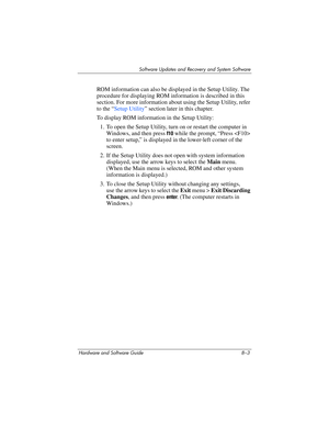 Page 161Software Updates and Recovery and System Software
Hardware and Software Guide 8–3
ROM information can also be displayed in the Setup Utility. The 
procedure for displaying ROM information is described in this 
section. For more information about using the Setup Utility, refer 
to the “
Setup Utility” section later in this chapter.
To display ROM information in the Setup Utility:
1. To open the Setup Utility, turn on or restart the computer in 
Windows, and then press 
f10 while the prompt, “Press  
to...