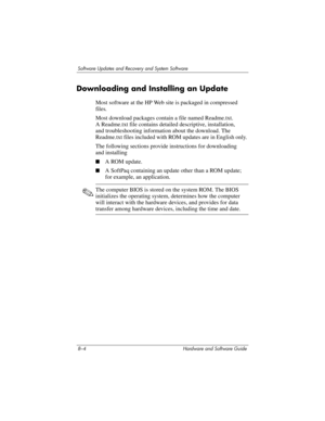 Page 1628–4 Hardware and Software Guide
Software Updates and Recovery and System Software
Downloading and Installing an Update
Most software at the HP Web site is packaged in compressed 
files.
Most download packages contain a file named Readme.txt. 
A
 Readme.txt file contains detailed descriptive, installation, 
and
 troubleshooting information about the download. The 
Readme.txt files included with ROM updates are in English only. 
The following sections provide instructions for downloading 
and
 installing...