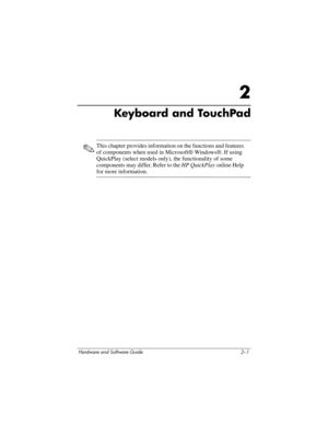 Page 37Hardware and Software Guide 2–1
2
Keyboard and TouchPad
✎This chapter provides information on the functions and features 
of components when used in Microsoft® Windows®. If using 
QuickPlay (select models only), the functionality of some 
components may differ. Refer to the HP QuickPlay online Help 
for more information. 