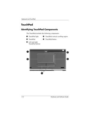 Page 382–2 Hardware and Software Guide
Keyboard and TouchPad
Touc hPa d 
Identifying TouchPad Components
The TouchPad includes the following components:
1TouchPad light4TouchPad vertical scrolling region
2TouchPad5TouchPad button
3Left and right 
TouchPad buttons 