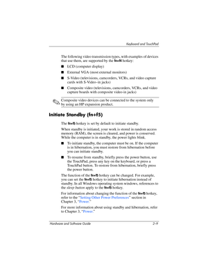 Page 45Keyboard and TouchPad
Hardware and Software Guide 2–9
The following video transmission types, with examples of devices 
that use them, are supported by the 
fn+f4 hotkey:
■LCD (computer display)
■External VGA (most external monitors)
■S-Video (televisions, camcorders, VCRs, and video capture 
cards with S-Video–in jacks)
■Composite video (televisions, camcorders, VCRs, and video 
capture boards with composite video-in jacks)
✎Composite video devices can be connected to the system only 
by using an HP...