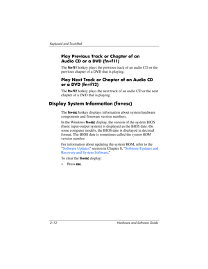 Page 482–12 Hardware and Software Guide
Keyboard and TouchPad
Play Previous Track or Chapter of an 
Audio
 CD or a DVD (fn+f11)
The fn+f11 hotkey plays the previous track of an audio CD or the 
previous chapter of a DVD that is playing.
Play Next Track or Chapter of an Audio CD 
or
 a DVD (fn+f12)
The fn+f12 hotkey plays the next track of an audio CD or the next 
chapter of a DVD that is playing.
Display System Information (fn+esc)
The fn+esc hotkey displays information about system hardware 
components and...