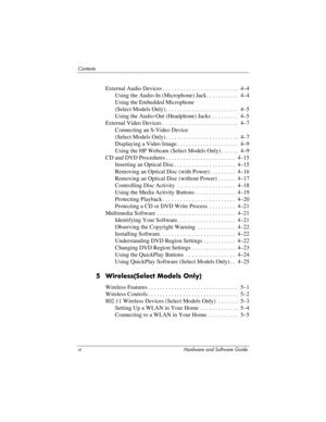 Page 6vi Hardware and Software Guide
Contents
External Audio Devices . . . . . . . . . . . . . . . . . . . . . . . . . .  4–4
Using the Audio-In (Microphone) Jack . . . . . . . . . . .  4–4
Using the Embedded Microphone  
(Select Models Only) . . . . . . . . . . . . . . . . . . . . . . . . .  4–5
Using the Audio-Out (Headphone) Jacks  . . . . . . . . .  4–5
External Video Devices . . . . . . . . . . . . . . . . . . . . . . . . . .  4–7
Connecting an S-Video Device  
(Select Models Only) . . . . . . . . . . . ....