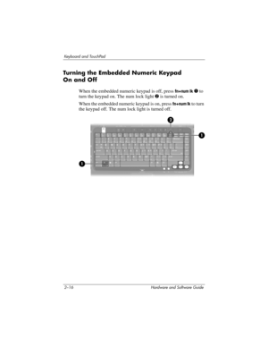 Page 522–16 Hardware and Software Guide
Keyboard and TouchPad
Turning the Embedded Numeric Keypad 
On
 and Off
When the embedded numeric keypad is off, press fn+num lk 1 to 
turn the
 keypad on. The num lock light 2 is turned on. 
When the embedded numeric keypad is on, press fn+num lk to turn 
the keypad
 off. The num lock light is turned off. 