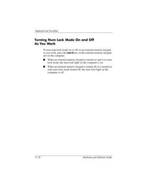 Page 542–18 Hardware and Software Guide
Keyboard and TouchPad
Turning Num Lock Mode On and Off 
As
 Yo u Wo rk
To turn num lock mode on or off on an external numeric keypad 
as you work, press the
 num lk key on the external numeric keypad, 
not on the computer.
■When an external numeric keypad is turned on and is in num 
lock mode, the num lock light on the computer is on. 
■When an external numeric keypad is turned off or is turned on 
with num lock mode turned off, the num lock light on the 
computer is off. 