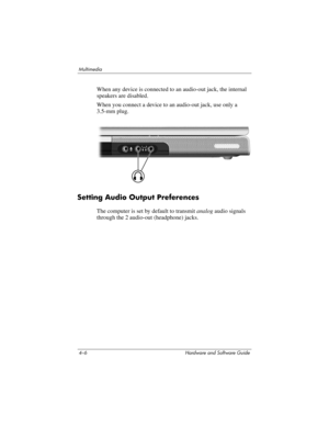 Page 914–6 Hardware and Software Guide
Multimedia
When any device is connected to an audio-out jack, the internal 
speakers are disabled.
When you connect a device to an audio-out jack, use only a 
3.5-mm plug. 
Setting Audio Output Preferences
The computer is set by default to transmit analog audio signals 
through the 2
 audio-out (headphone) jacks.  