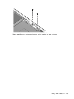 Page 111Where used: 2 screws that secure the power switch board to the base enclosure
Phillips PM2.0x3.0 screw 103 