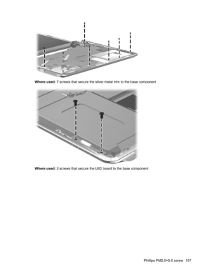 Page 115Where used: 7 screws that secure the silver metal trim to the base component
Where used: 2 screws that secure the LED board to the base component
Phillips PM2.0×5.0 screw 107 