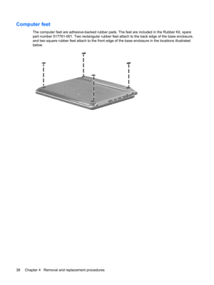 Page 46Computer feet
The computer feet are adhesive-backed rubber pads. The feet are included in the Rubber Kit, spare
part number 517761-001. Two rectangular rubber feet attach to the back edge of the base enclosure,
and two square rubber feet attach to the front edge of the base enclosure in the locations illustrated
below.
38 Chapter 4   Removal and replacement procedures 