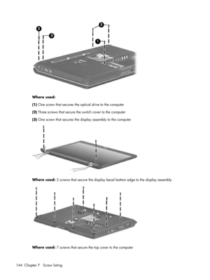 Page 152Where used:
(1) One screw that secures the optical drive to the computer
(2) Three screws that secure the switch cover to the computer
(3) One screw that secures the display assembly to the computer
Where used: 2 screws that secure the display bezel bottom edge to the display assembly
Where used: 7 screws that secure the top cover to the computer
144 Chapter 7   Screw listing 