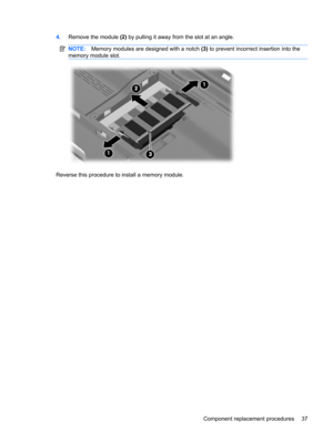 Page 454.Remove the module (2) by pulling it away from the slot at an angle.
NOTE:Memory modules are designed with a notch (3) to prevent incorrect insertion into the
memory module slot.
Reverse this procedure to install a memory module.
Component replacement procedures 37 