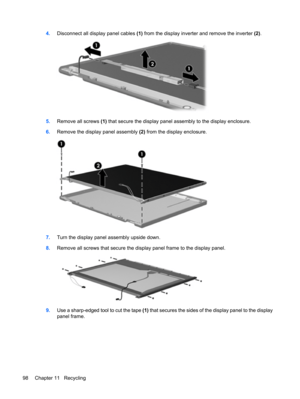 Page 1064.Disconnect all display panel cables (1) from the display inverter and remove the inverter (2).
5.Remove all screws (1) that secure the display panel assembly to the display enclosure.
6.Remove the display panel assembly (2) from the display enclosure.
7.Turn the display panel assembly upside down.
8.Remove all screws that secure the display panel frame to the display panel.
9.Use a sharp-edged tool to cut the tape (1) that secures the sides of the display panel to the display
panel frame.
98 Chapter 11...