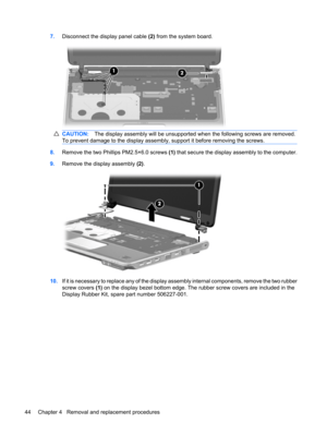 Page 527.Disconnect the display panel cable (2) from the system board.
CAUTION:The display assembly will be unsupported when the following screws are removed.
To prevent damage to the display assembly, support it before removing the screws.
8.Remove the two Phillips PM2.5×6.0 screws (1) that secure the display assembly to the computer.
9.Remove the display assembly (2).
10.If it is necessary to replace any of the display assembly internal components, remove the two rubber
screw covers (1) on the display bezel...