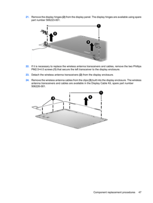 Page 5521.Remove the display hinges (2) from the display panel. The display hinges are available using spare
part number 506223-001.
22.If it is necessary to replace the wireless antenna transceivers and cables, remove the two Phillips
PM2.5×4.0 screws (1) that secure the left transceiver to the display enclosure.
23.Detach the wireless antenna transceivers (2) from the display enclosure.
24.Remove the wireless antenna cables from the clips (3) built into the display enclosure. The wireless
antenna transceivers...