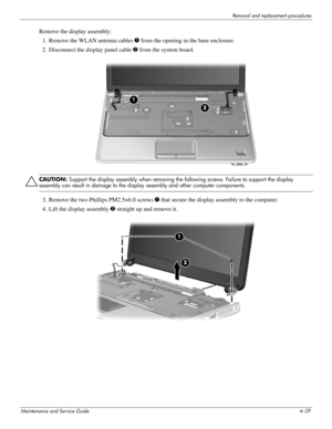 Page 74Removal and replacement procedures
Maintenance and Service Guide4–29
Remove the display assembly:
1. Remove the WLAN antenna cables 1 from the opening in the base enclosure. 
2. Disconnect the display panel cable 2 from the system board. 
ÄCAUTION: Support the display assembly when removing the following screws. Failure to support the display 
assembly can result in damage to the display assembly and other computer components.
3. Remove the two Phillips PM2.5×6.0 screws 1 that secure the display assembly...