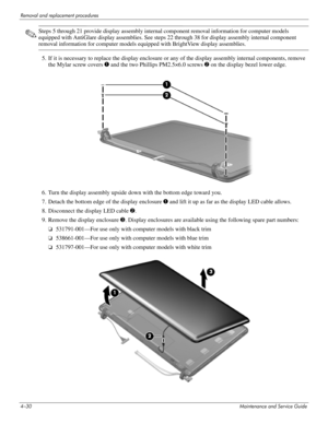 Page 754–30Maintenance and Service Guide
Removal and replacement procedures
✎Steps 5 through 21 provide display assembly internal component removal information for computer models 
equipped with AntiGlare display assemblies. See steps 22 through 38 for display assembly internal component 
removal information for computer models equipped with BrightView display assemblies.
5. If it is necessary to replace the display enclosure or any of the display assembly internal components, remove 
the Mylar screw covers 1...