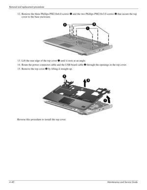 Page 854–40Maintenance and Service Guide
Removal and replacement procedures
12. Remove the three Phillips PM2.0×6.0 screws 1 and the two Phillips PM2.0×3.0 screws 2 that secure the top 
cover to the base enclosure.
13. Lift the rear edge of the top cover 1 until it rests at an angle.
14. Route the power connector cable and the USB board cable 2 through the openings in the top cover.
15. Remove the top cover 3 by lifting it straight up.
Reverse this procedure to install the top cover.  