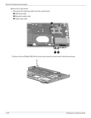 Page 934–48Maintenance and Service Guide
Removal and replacement procedures
Remove the system board:
1. Disconnect the following cables from the system board:
1 LED board cable
2 Bluetooth module cable
3 Audio board cable
2. Remove the two Phillips PM2.0×4.0 screws that secure the system board to the base enclosure. 