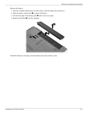 Page 52Removal and replacement procedures
Maintenance and Service Guide4–7
Remove the battery:
1. Turn the computer upside down on a flat surface, with the battery bay toward you. 
2. Slide the battery release latch 1 to release the battery. 
3. Lift the front edge of the battery pack 2 until it rests at an angle.
4. Remove the battery 3 from the computer. 
Install the battery by inserting it into the battery bay until you hear a click.  