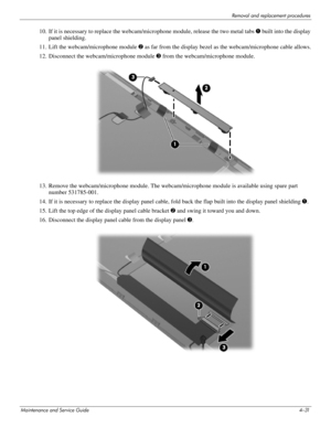 Page 76Removal and replacement procedures
Maintenance and Service Guide4–31
10. If it is necessary to replace the webcam/microphone module, release the two metal tabs 1 built into the display 
panel shielding.
11. Lift the webcam/microphone module 2 as far from the display bezel as the webcam/microphone cable allows.
12. Disconnect the webcam/microphone module 3 from the webcam/microphone module.
13. Remove the webcam/microphone module. The webcam/microphone module is available using spare part 
number...