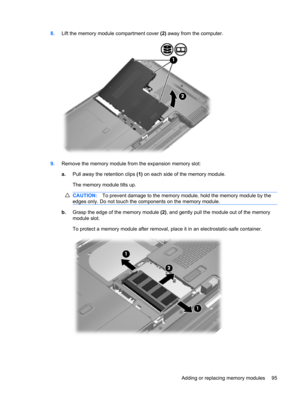 Page 1058.Lift the memory module compartment cover (2) away from the computer.
9.Remove the memory module from the expansion memory slot:
a.Pull away the retention clips (1) on each side of the memory module.
The memory module tilts up.
CAUTION:To prevent damage to the memory module, hold the memory module by the
edges only. Do not touch the components on the memory module.
b.Grasp the edge of the memory module (2), and gently pull the module out of the memory
module slot.
To protect a memory module after...