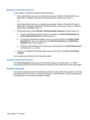 Page 114Managing an administrator password
To set, change, or delete this password, follow these steps:
1.Open Setup Utility by turning on or restarting the computer. While the “Press the ESC key for
Startup Menu” message is displayed in the lower-left corner of the screen, press f10.
– or –
Open Setup Utility by turning on or restarting the computer. While the “Press the ESC key for
Startup Menu” message is displayed in the lower-left corner of the screen, press esc. When the
Startup Menu is displayed, press...