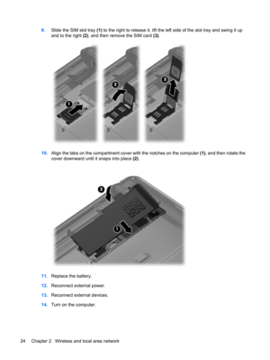 Page 349.Slide the SIM slot tray (1) to the right to release it, lift the left side of the slot tray and swing it up
and to the right (2), and then remove the SIM card (3).
10.Align the tabs on the compartment cover with the notches on the computer (1), and then rotate the
cover downward until it snaps into place (2).
11.Replace the battery.
12.Reconnect external power.
13.Reconnect external devices.
14.Turn on the computer.
24 Chapter 2   Wireless and local area network 