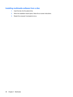 Page 56Installing multimedia software from a disc
1.Insert the disc into the optical drive.
2.When the installation wizard opens, follow the on-screen instructions.
3.Restart the computer if prompted to do so.
46 Chapter 4   Multimedia 