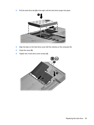 Page 932.Pull the hard drive tab (2) to the right until the hard drive snaps into place.
3.Align the tabs on the hard drive cover with the notches on the computer (1).
4.Close the cover (2).
5.Tighten the 3 hard drive cover screws (3).
Replacing the hard drive 83 