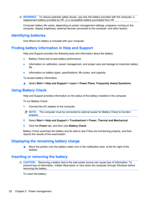 Page 62WARNING!To reduce potential safety issues, use only the battery provided with the computer, a
replacement battery provided by HP, or a compatible battery purchased from HP.
Computer battery life varies, depending on power management settings, programs running on the
computer, display brightness, external devices connected to the computer, and other factors.
Identifying batteries
One lithium-ion battery is included with your computer.
Finding battery information in Help and Support
Help and Support...